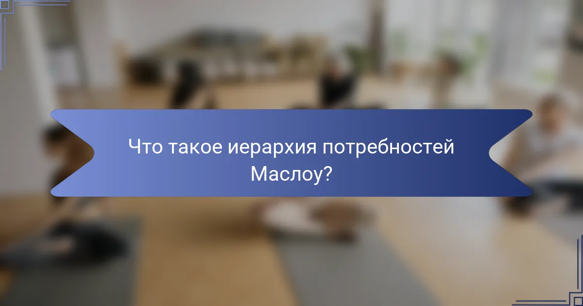 Что такое иерархия потребностей Маслоу?