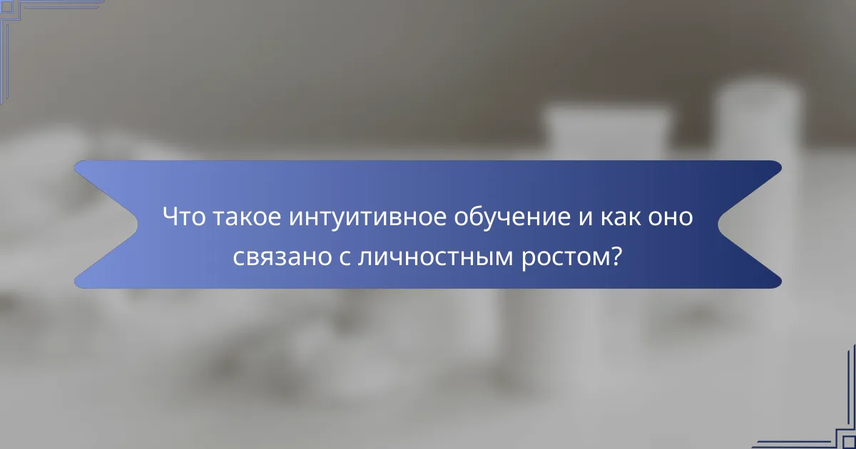 Что такое интуитивное обучение и как оно связано с личностным ростом?