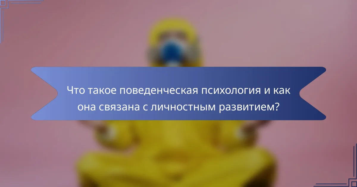 Что такое поведенческая психология и как она связана с личностным развитием?