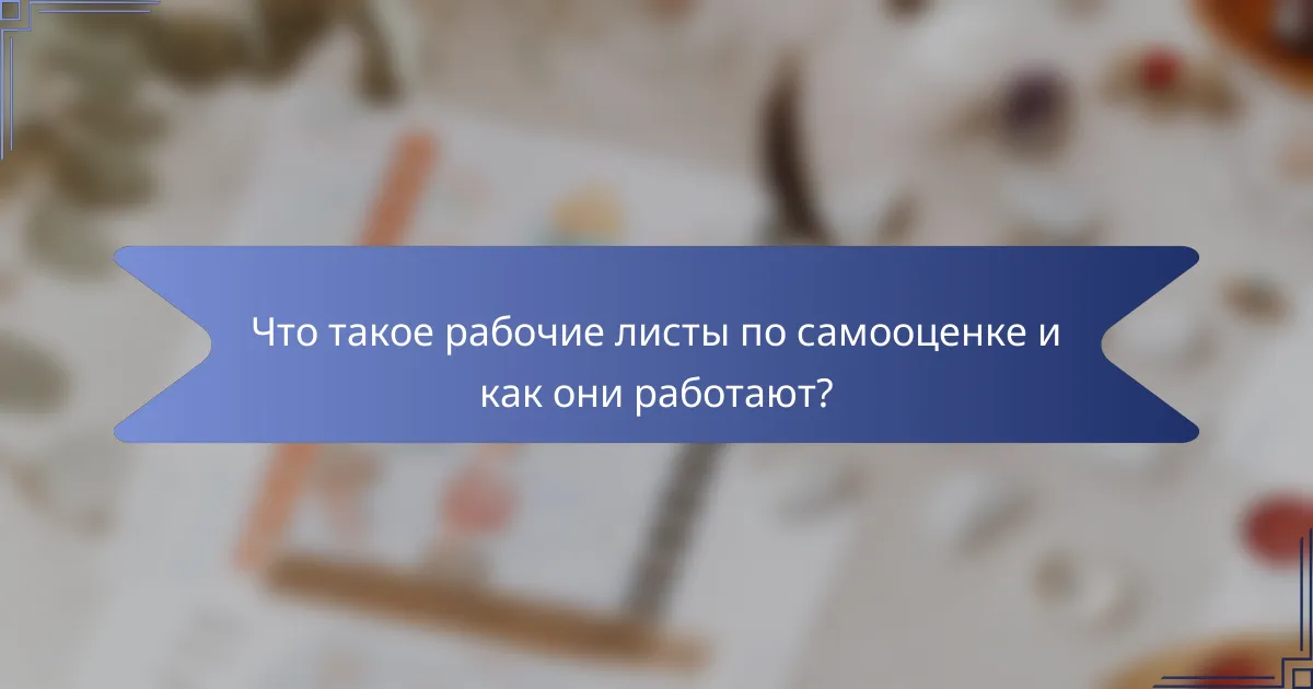 Что такое рабочие листы по самооценке и как они работают?