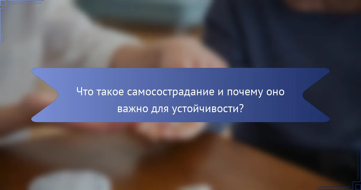 Что такое самосострадание и почему оно важно для устойчивости?