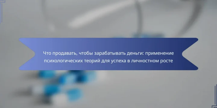 Что продавать, чтобы зарабатывать деньги: применение психологических теорий для успеха в личностном росте