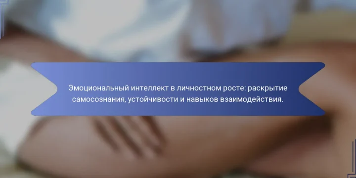 Эмоциональный интеллект в личностном росте: раскрытие самосознания, устойчивости и навыков взаимодействия.
