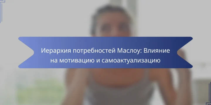Иерархия потребностей Маслоу: Влияние на мотивацию и самоактуализацию