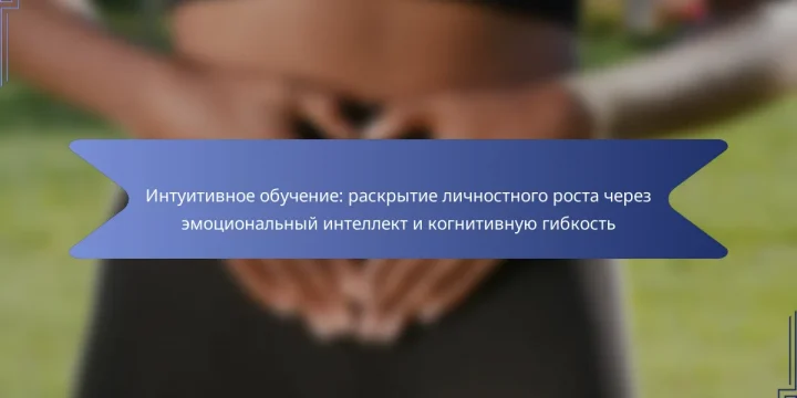 Интуитивное обучение: раскрытие личностного роста через эмоциональный интеллект и когнитивную гибкость