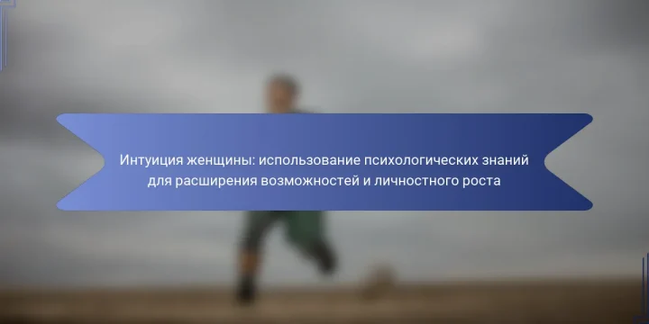 Интуиция женщины: использование психологических знаний для расширения возможностей и личностного роста