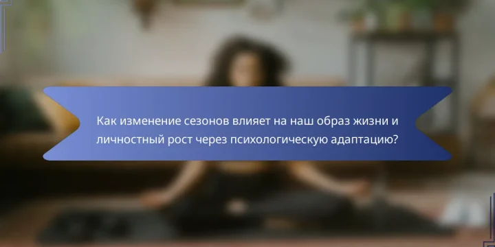 Как изменение сезонов влияет на наш образ жизни и личностный рост через психологическую адаптацию?
