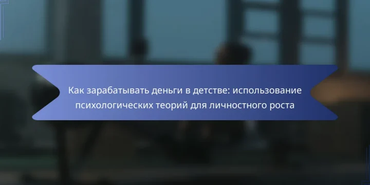 Как зарабатывать деньги в детстве: использование психологических теорий для личностного роста
