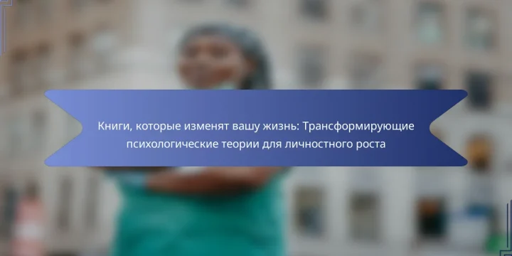 Книги, которые изменят вашу жизнь: Трансформирующие психологические теории для личностного роста