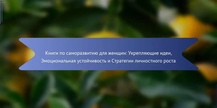 Книги по саморазвитию для женщин: Укрепляющие идеи, Эмоциональная устойчивость и Стратегии личностного роста