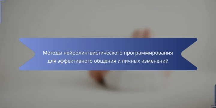 Методы нейролингвистического программирования для эффективного общения и личных изменений