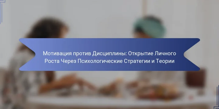 Мотивация против Дисциплины: Открытие Личного Роста Через Психологические Стратегии и Теории