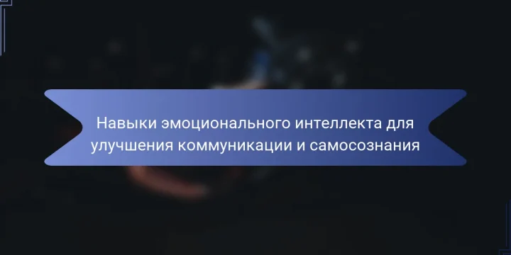 Навыки эмоционального интеллекта для улучшения коммуникации и самосознания