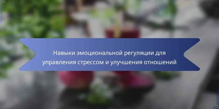 Навыки эмоциональной регуляции для управления стрессом и улучшения отношений