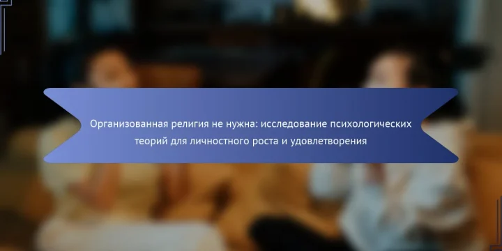Организованная религия не нужна: исследование психологических теорий для личностного роста и удовлетворения