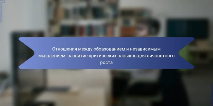 Отношения между образованием и независимым мышлением: развитие критических навыков для личностного роста