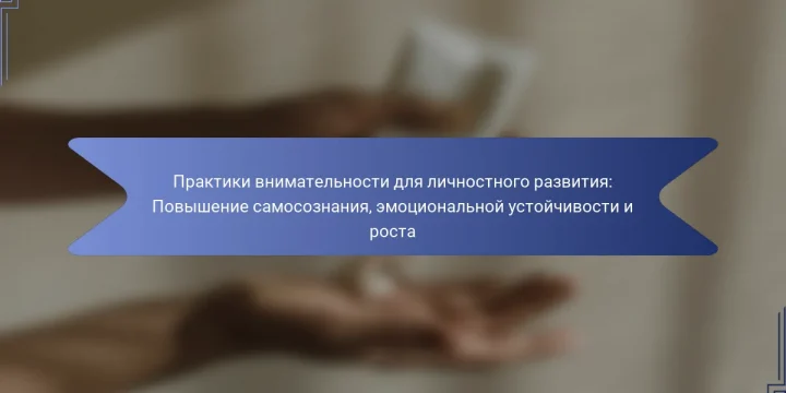 Практики внимательности для личностного развития: Повышение самосознания, эмоциональной устойчивости и роста