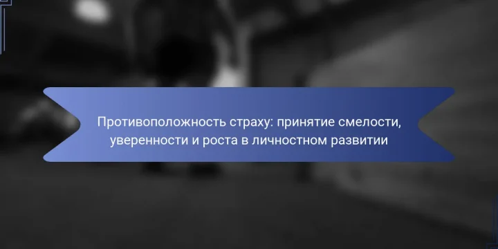 Противоположность страху: принятие смелости, уверенности и роста в личностном развитии