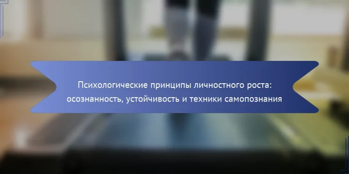 Психологические принципы личностного роста: осознанность, устойчивость и техники самопознания