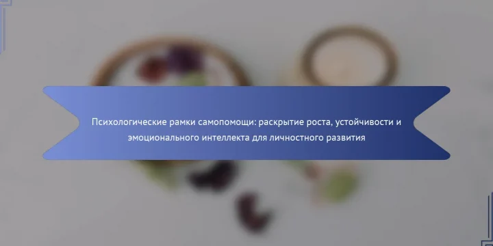 Психологические рамки самопомощи: раскрытие роста, устойчивости и эмоционального интеллекта для личностного развития