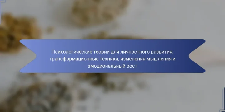 Психологические теории для личностного развития: трансформационные техники, изменения мышления и эмоциональный рост