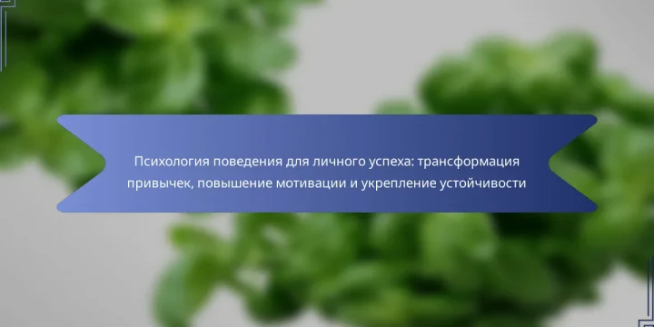 Психология поведения для личного успеха: трансформация привычек, повышение мотивации и укрепление устойчивости