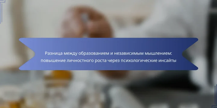 Разница между образованием и независимым мышлением: повышение личностного роста через психологические инсайты