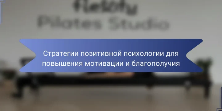 Стратегии позитивной психологии для повышения мотивации и благополучия
