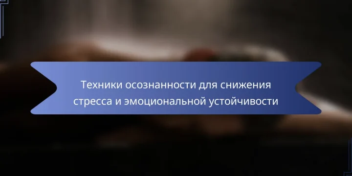 Техники осознанности для снижения стресса и эмоциональной устойчивости