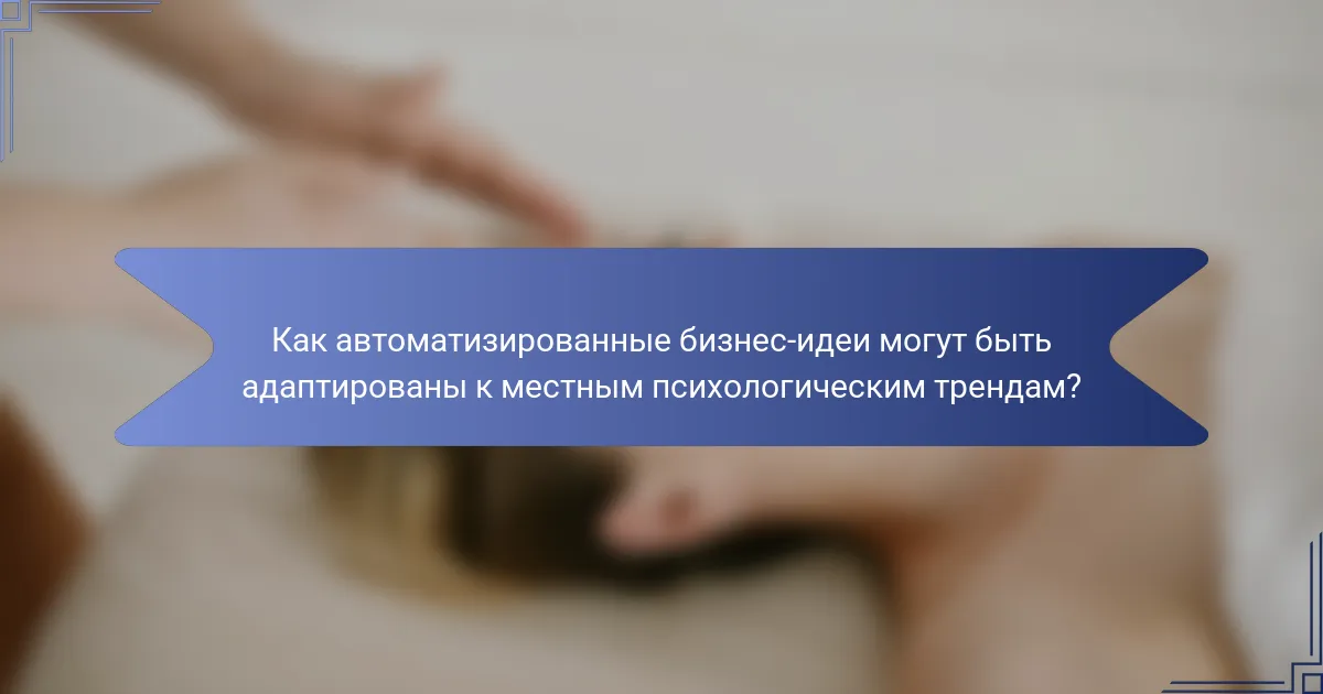 Как автоматизированные бизнес-идеи могут быть адаптированы к местным психологическим трендам?