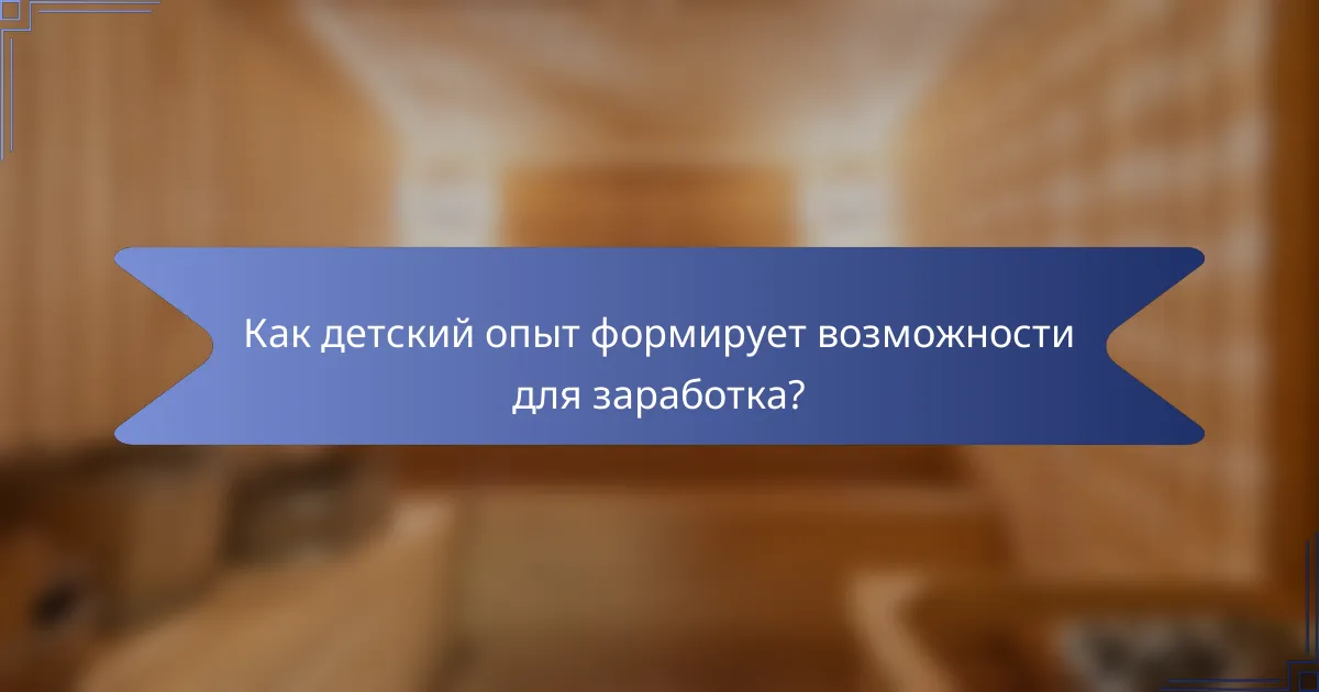 Как детский опыт формирует возможности для заработка?