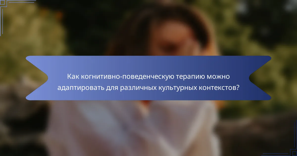 Как когнитивно-поведенческую терапию можно адаптировать для различных культурных контекстов?