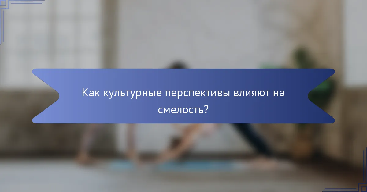Как культурные перспективы влияют на смелость?