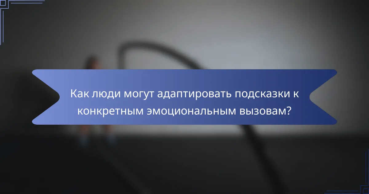 Как люди могут адаптировать подсказки к конкретным эмоциональным вызовам?