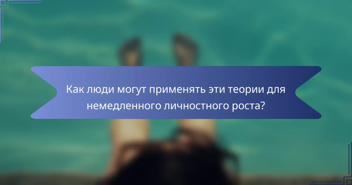 Как люди могут применять эти теории для немедленного личностного роста?