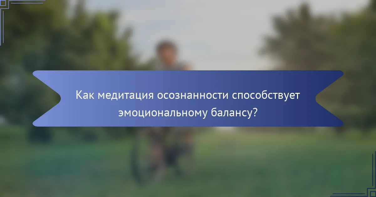 Как медитация осознанности способствует эмоциональному балансу?