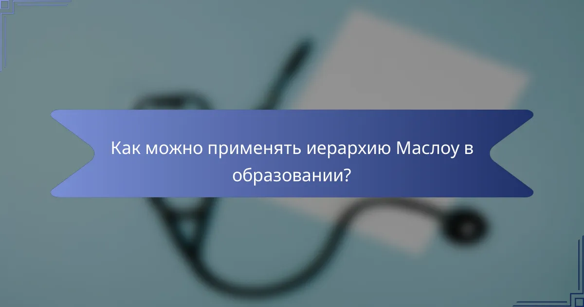 Как можно применять иерархию Маслоу в образовании?