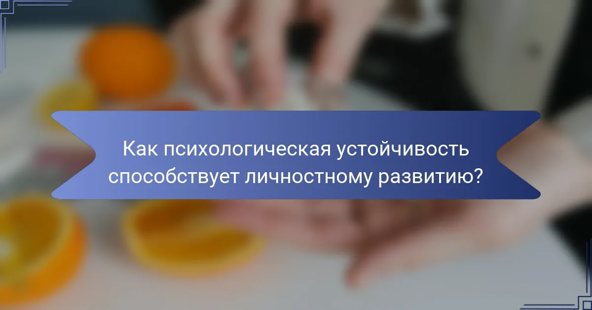 Как психологическая устойчивость способствует личностному развитию?