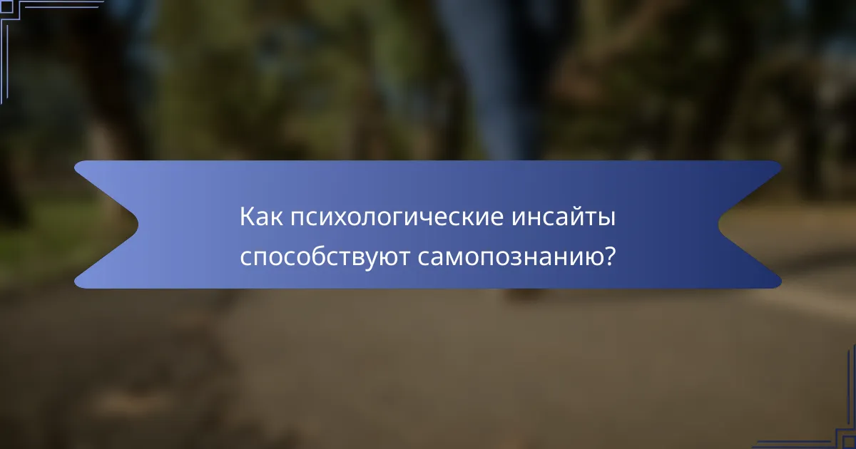 Как психологические инсайты способствуют самопознанию?