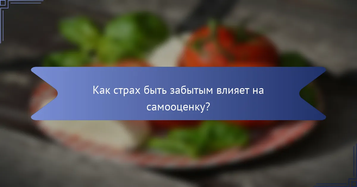 Как страх быть забытым влияет на самооценку?