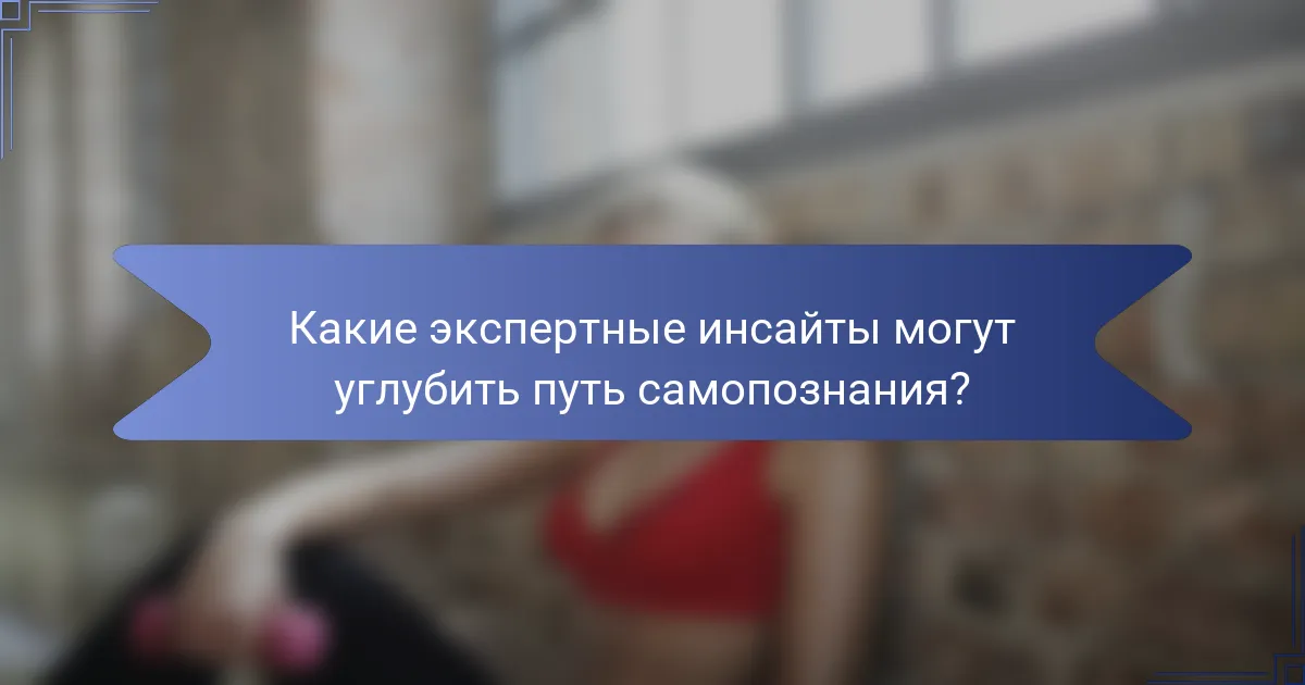 Какие экспертные инсайты могут углубить путь самопознания?