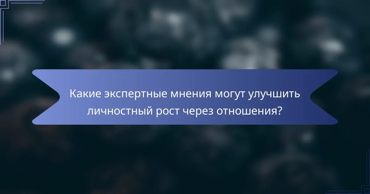 Какие экспертные мнения могут улучшить личностный рост через отношения?