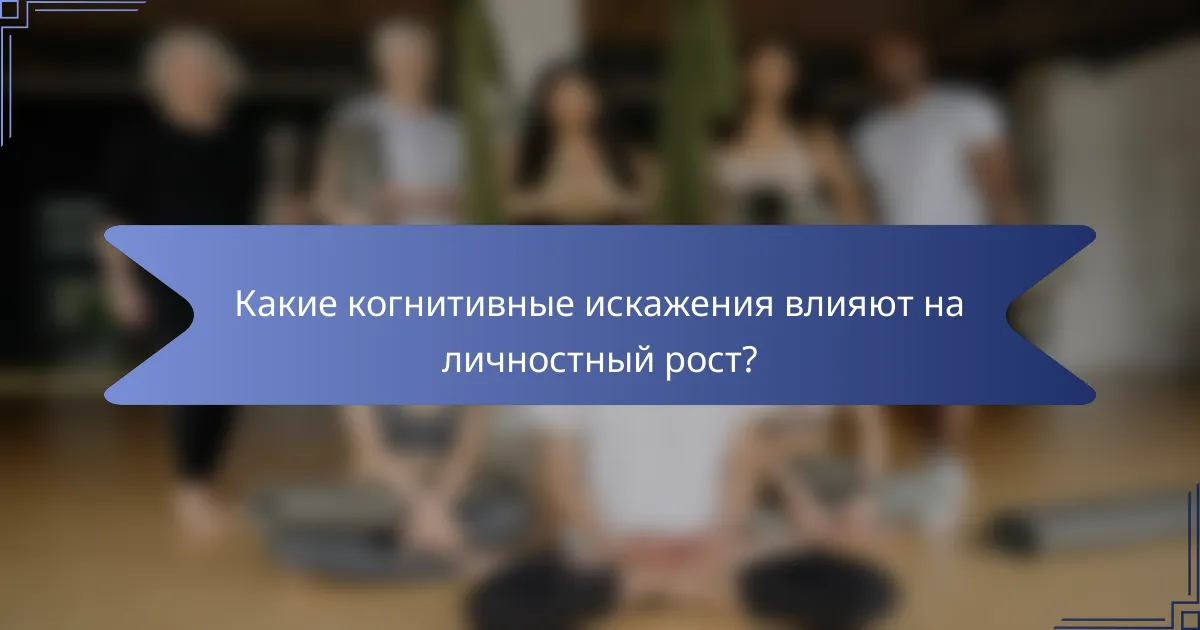 Какие когнитивные искажения влияют на личностный рост?