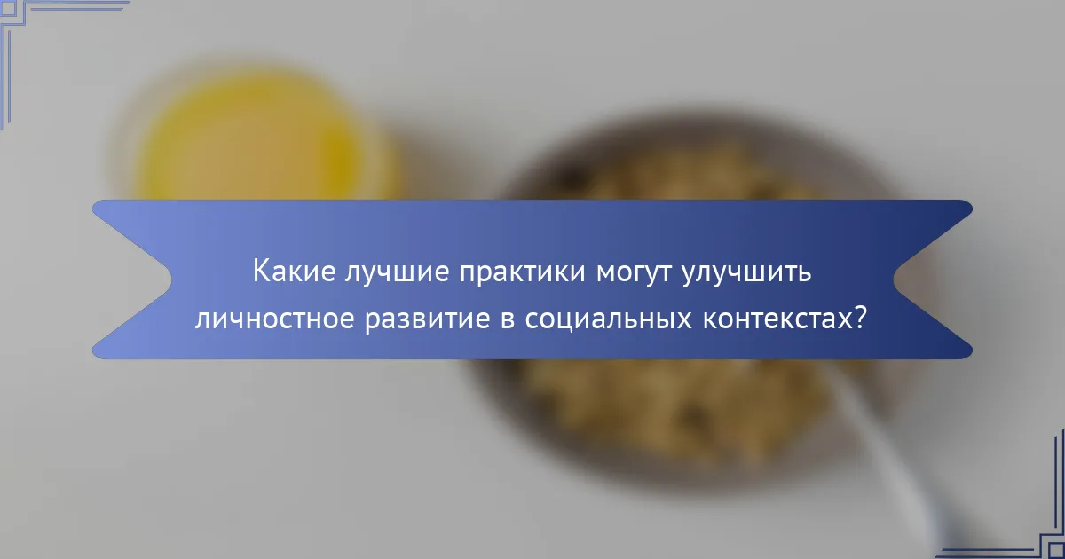 Какие лучшие практики могут улучшить личностное развитие в социальных контекстах?