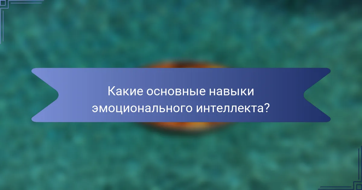 Какие основные навыки эмоционального интеллекта?
