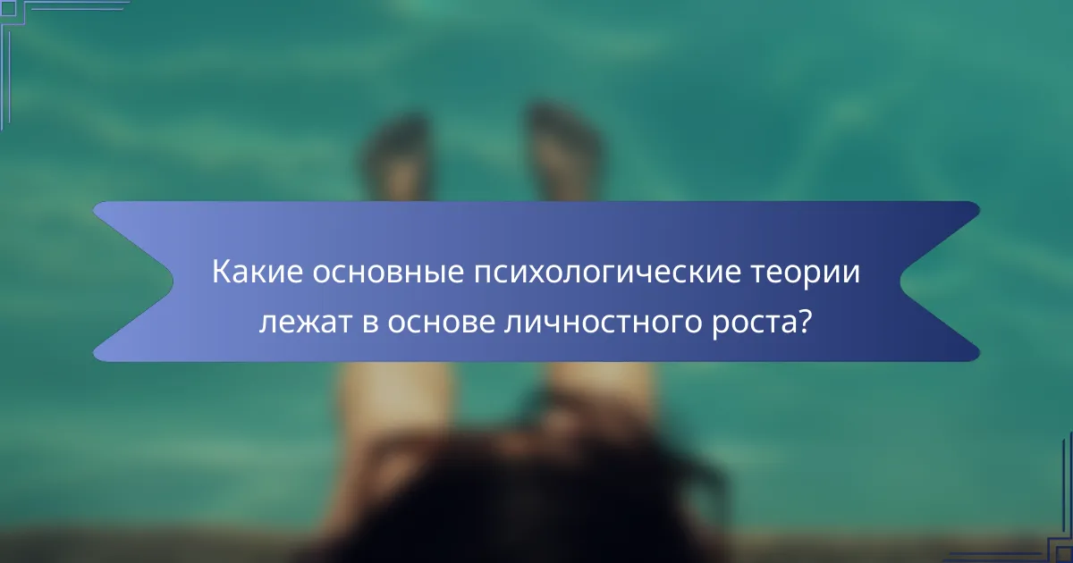 Какие основные психологические теории лежат в основе личностного роста?