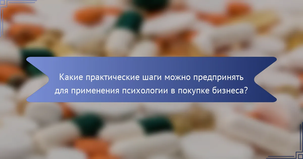 Какие практические шаги можно предпринять для применения психологии в покупке бизнеса?