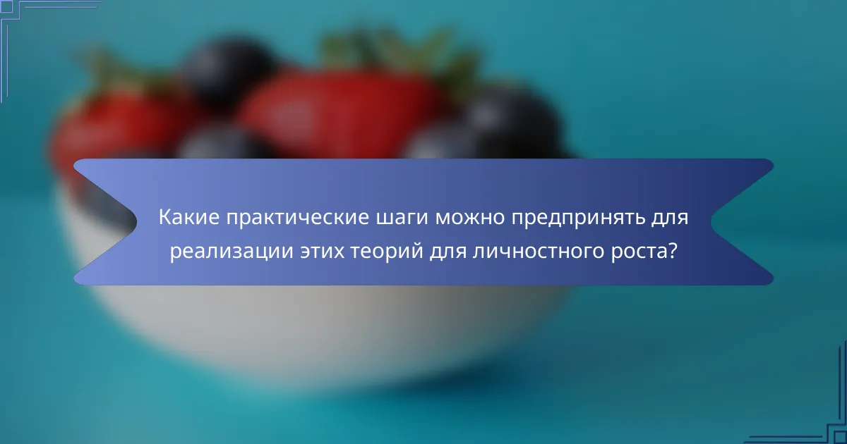 Какие практические шаги можно предпринять для реализации этих теорий для личностного роста?