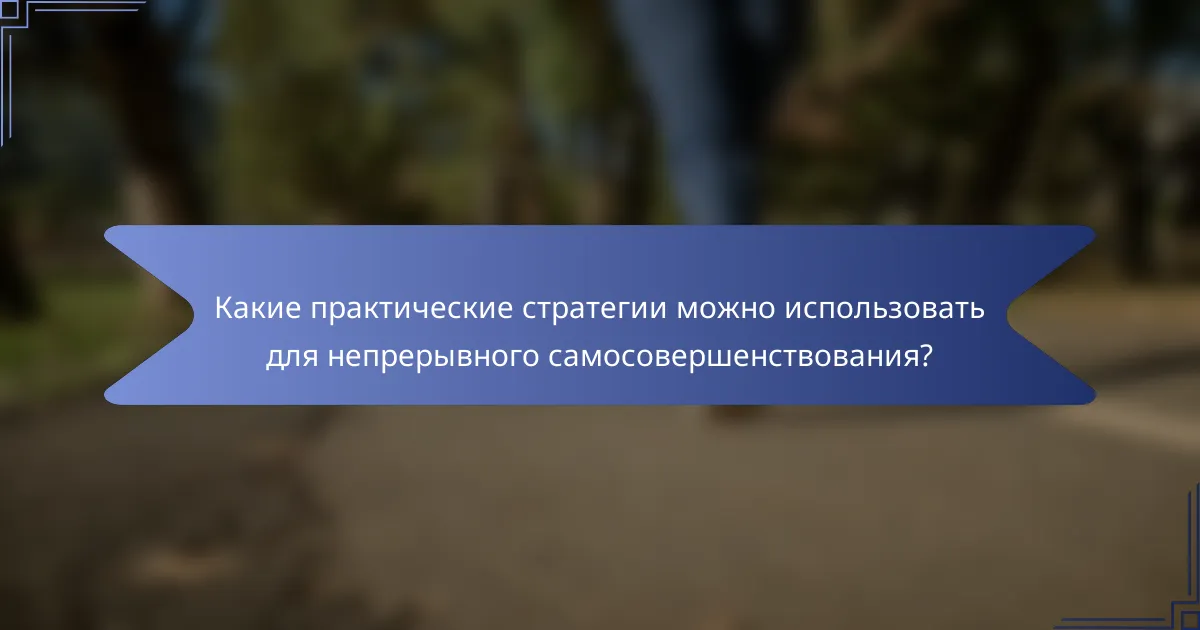 Какие практические стратегии можно использовать для непрерывного самосовершенствования?