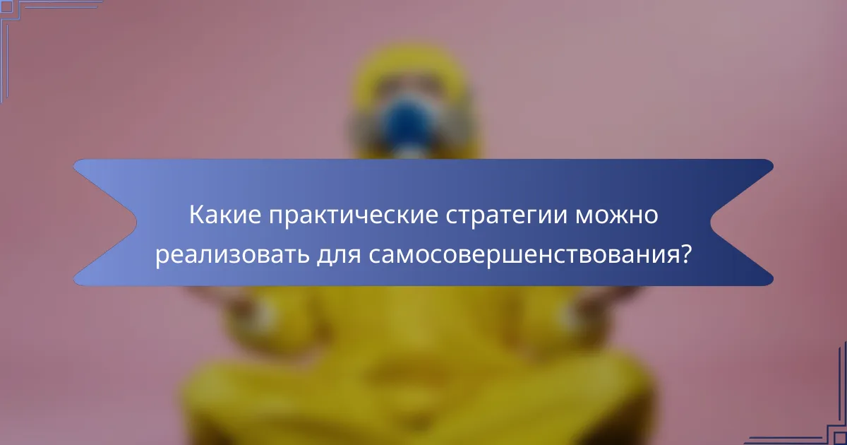 Какие практические стратегии можно реализовать для самосовершенствования?